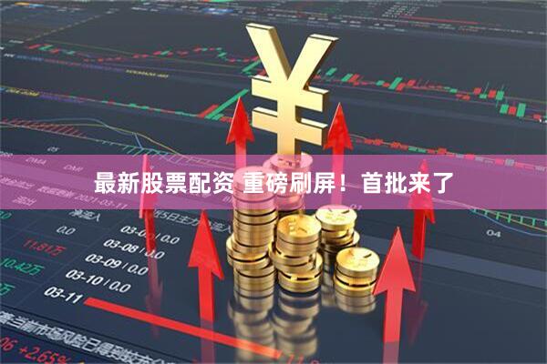 最新股票配资 重磅刷屏！首批来了
