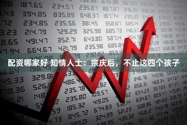 配资哪家好 知情人士：宗庆后，不止这四个孩子