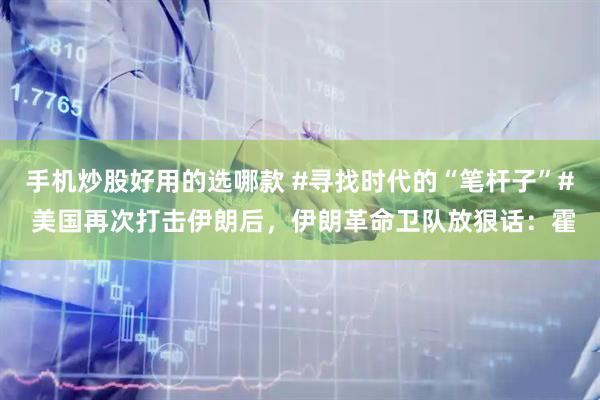 手机炒股好用的选哪款 #寻找时代的“笔杆子”# 美国再次打击伊朗后，伊朗革命卫队放狠话：霍